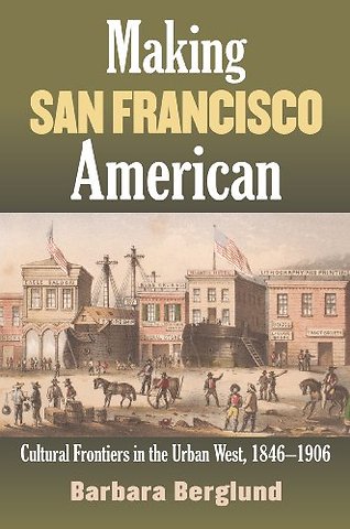 Making San Francisco American – Cultural Frontiers in the Urban West, 1846–1906