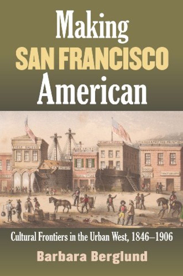 Making San Francisco American – Cultural Frontiers in the Urban West, 1846–1906