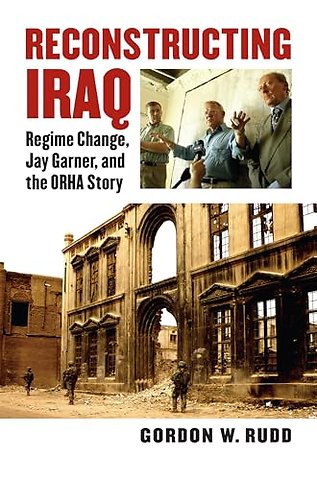 Reconstructing Iraq – Regime Change, Jay Garner and the ORHA Story