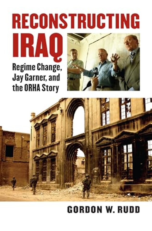 Reconstructing Iraq – Regime Change, Jay Garner and the ORHA Story