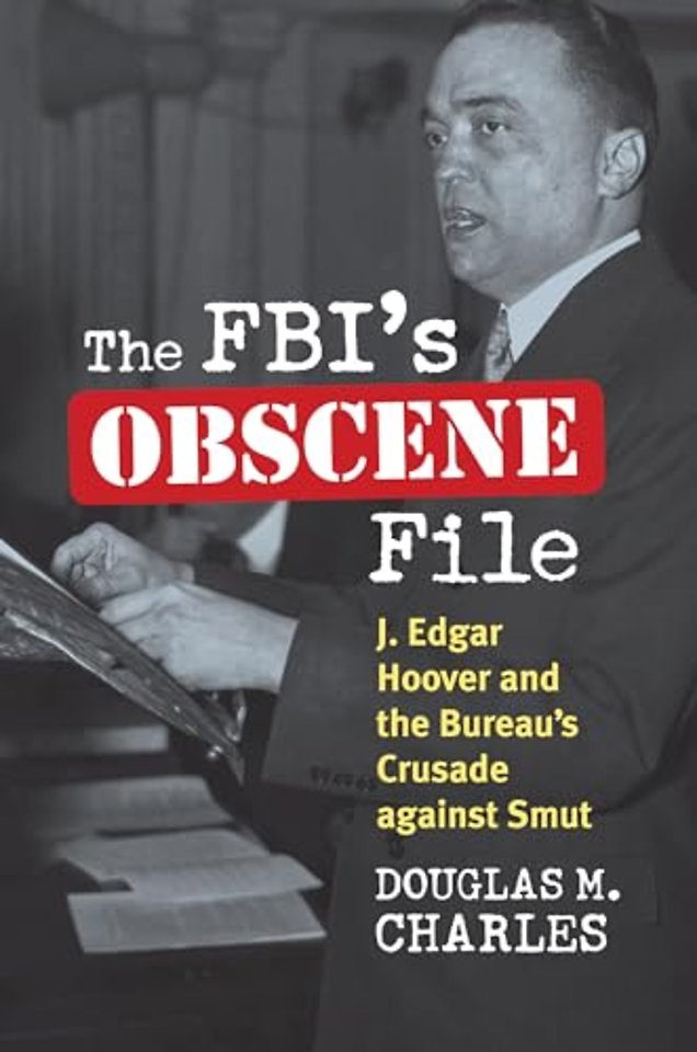 The FBI`s Obscene File – J. Edgar Hoover and the Bureau`s Crusade against Smut