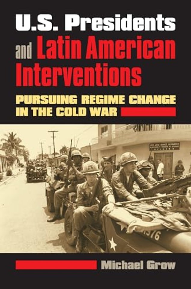 U.S. Presidents and Latin American Interventions – Pursuing Regime Change in the Cold War