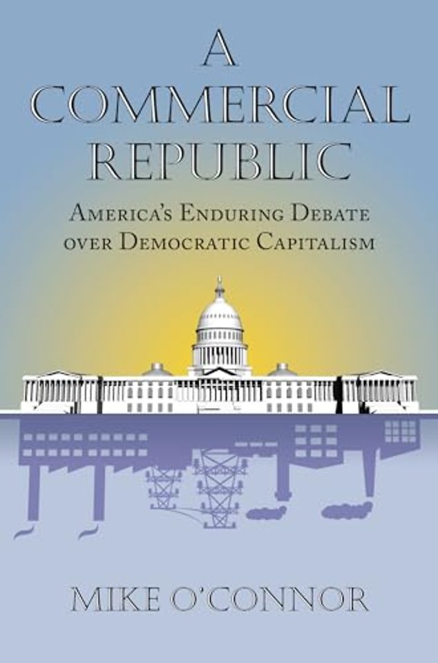 A Commercial Republic – America′s Enduring Debate over Democratic Capitalism