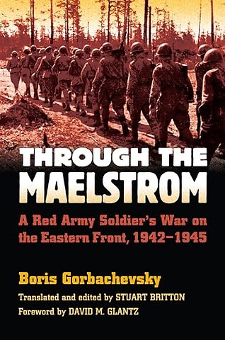 Through the Maelstrom – A Red Army Soldier`s War on the Eastern Front 1942–1945