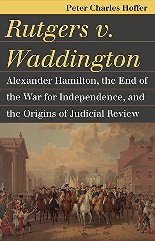 Rutgers V. Waddington – Alexander Hamilton, the End of the Warfor Independence, and the Origins of Judicial Review