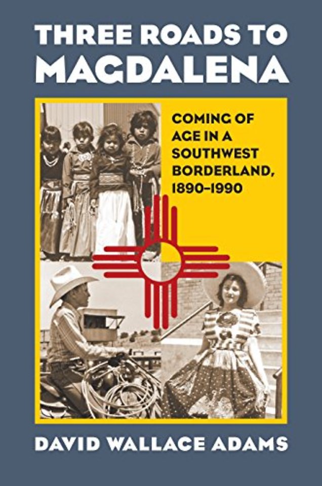 Three Roads to Magdalena – Coming of Age in a Southwest Borderland, 1890–1990