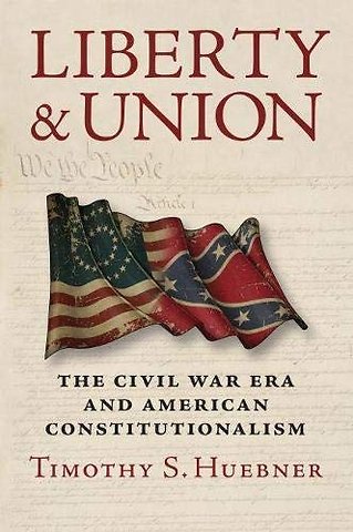Liberty and Union – The Civil War Era and American Constitutionalism