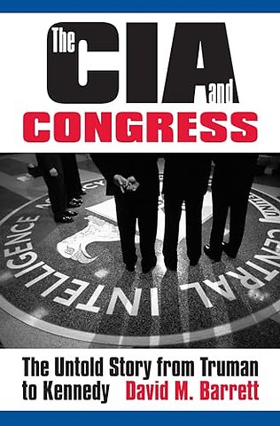 The CIA and Congress – The Untold Story from Truman to Kennedy