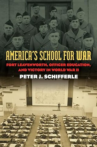 America`s School for War – Fort Leavenworth, Officer Education, and Victory in World War II