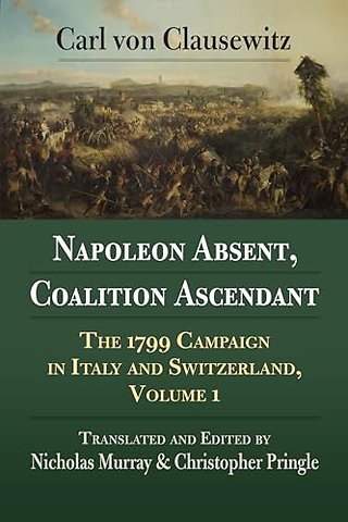 Napoleon Absent, Coalition Ascendant – The 1799 Campaign in Italy and Switzerland, Volume 1