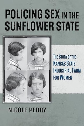 Policing Sex in the Sunflower State – The Story of the Kansas State Industrial Farm for Women