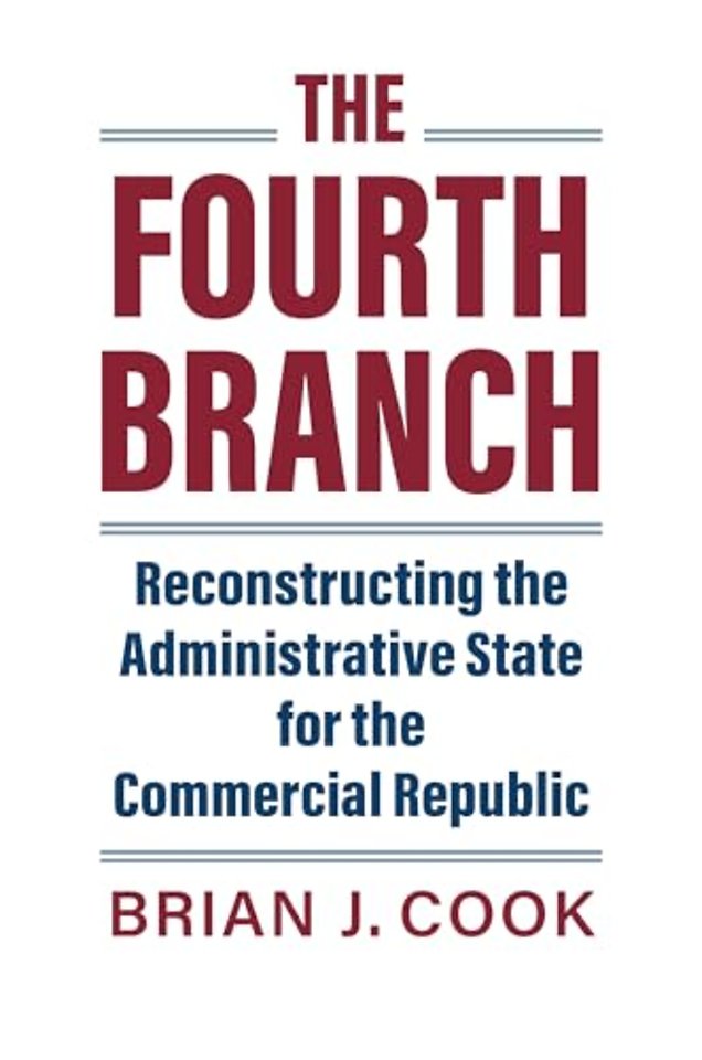 The Fourth Branch – Reconstructing the Administrative State for the Commercial Republic