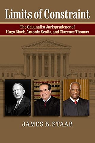 Limits of Constraint – The Originalist Jurisprudence of Hugo Black, Antonin Scalia, and Clarence Thomas