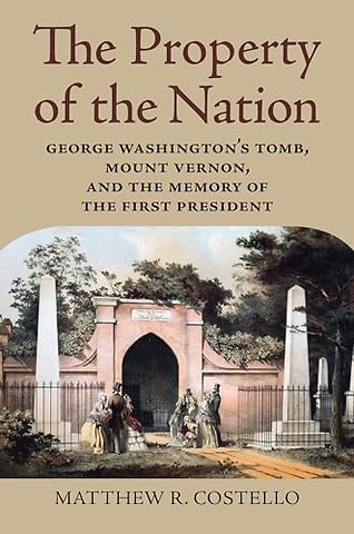 The Property of the Nation – George Washington`s Tomb, Mount Vernon, and the Memory of the First President