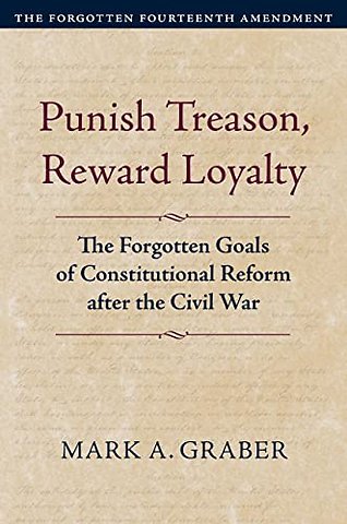 Punish Treason, Reward Loyalty – The Forgotten Goals of Constitutional Reform After the Civil War