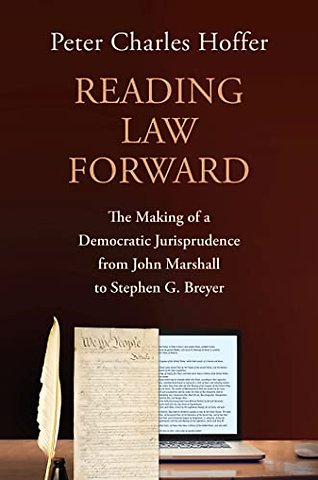 Reading Law Forward – The Making of a Democratic Jurisprudence from John Marshall to Stephen G. Breyer