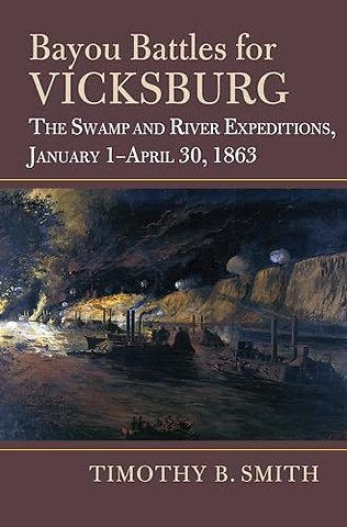 Bayou Battles for Vicksburg – The Swamp and River Expeditions, January 1–April 30, 1863