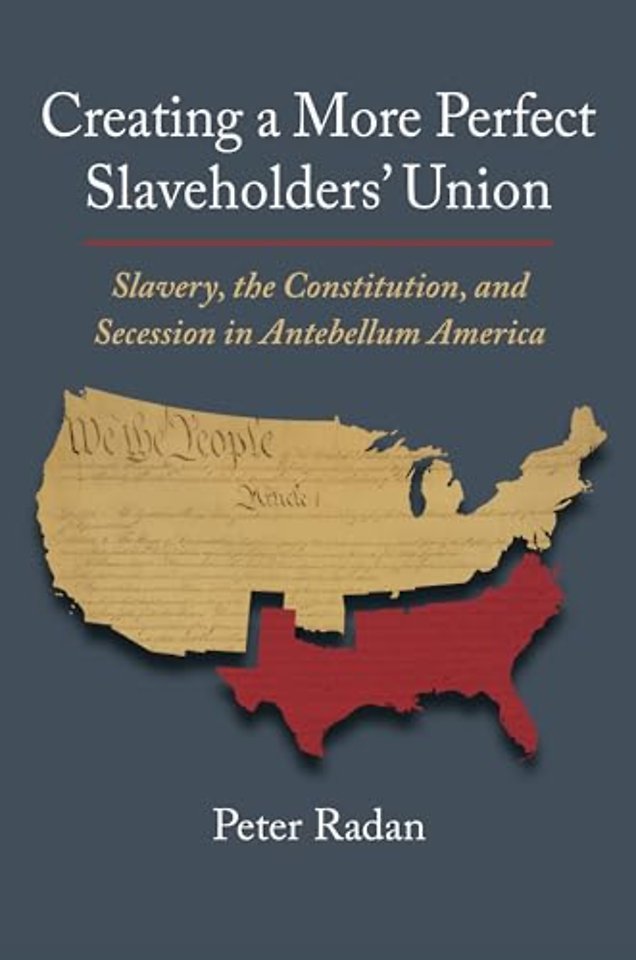 Creating a More Perfect Slaveholders` Union – Slavery, the Constitution, and Secession in Antebellum America