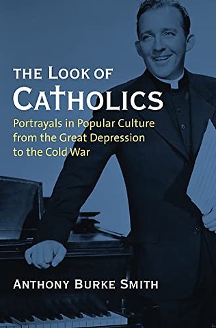 The Look of Catholics – Portrayals in Popular Culture from the Great Depression to the Cold War