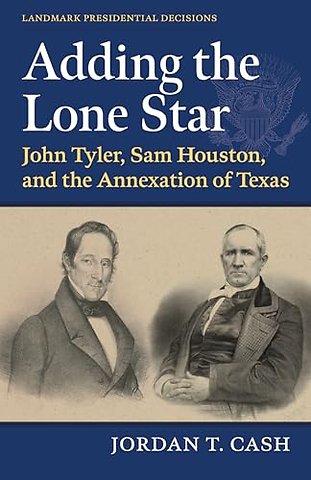 Adding the Lone Star – John Tyler, Sam Houston, and the Annexation of Texas
