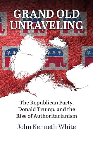 Grand Old Unraveling – The Republican Party, Donald Trump, and the Rise of Authoritarianism