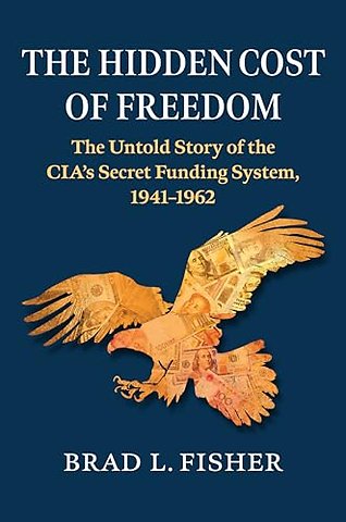 Hidden Cost of Freedom – The Untold Story of the CIA`s Secret Funding System, 1941–1962