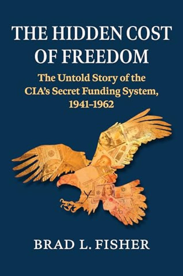 Hidden Cost of Freedom – The Untold Story of the CIA`s Secret Funding System, 1941–1962