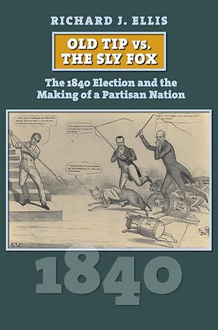 Old Tip Vs. the Sly Fox – The 1840 Election and the Making of a Partisan Nation