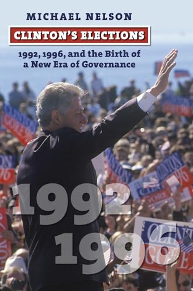 Clinton`s Elections – 1992, 1996, and the Birth of a New Era of Governance