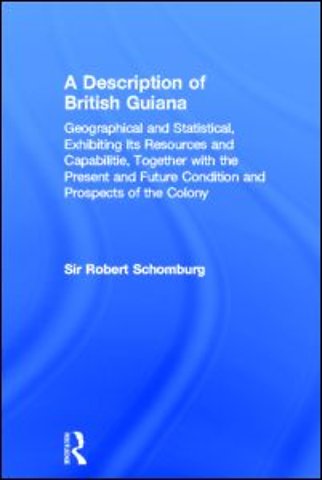 Description of British Guiana, Geographical and Statistical, Exhibiting Its Resources and Capabilities, Together with the Present and Future Condition and Prospects of the Colony