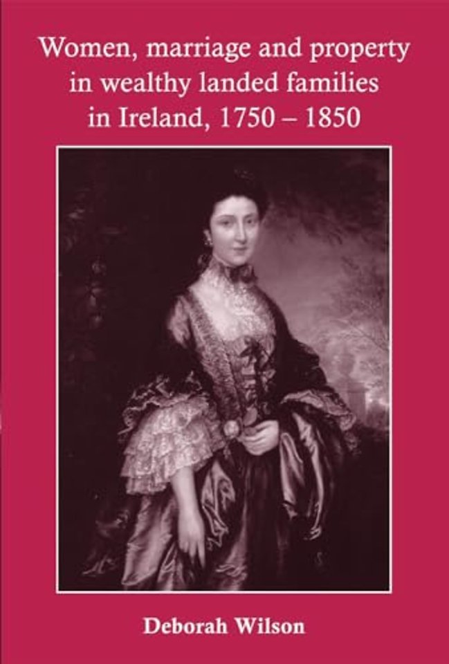 Women, Marriage and Property in Wealthy Landed Families in Ireland, 1750–1850