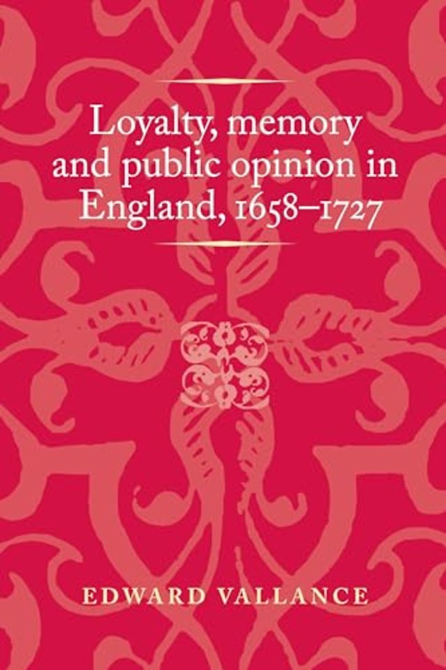 Loyalty, Memory and Public Opinion in England, 1658–1727