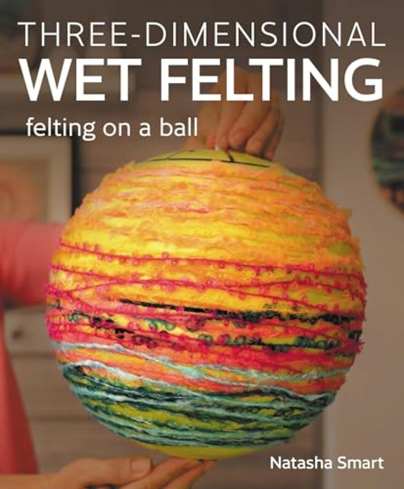Three–dimensional Wet Felting – Felting on a Ball