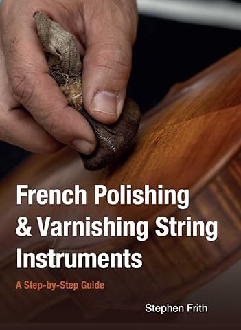 French Polishing & Varnishing String Instruments – A Step–by–Step Guide