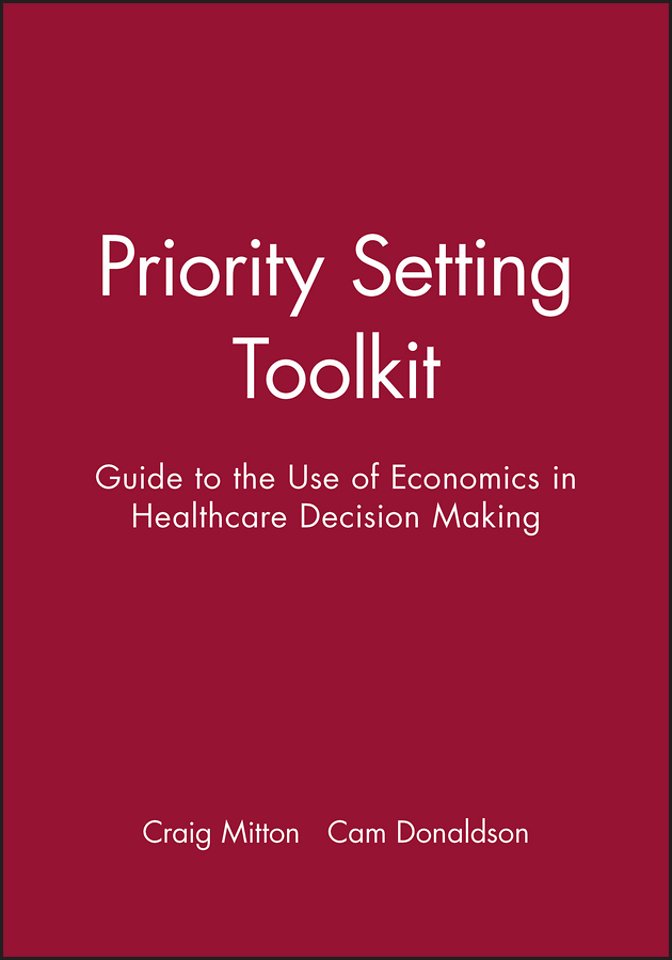 Priority Setting Toolkit – A Guide to the Use of Economics in Healthcare Decision Making