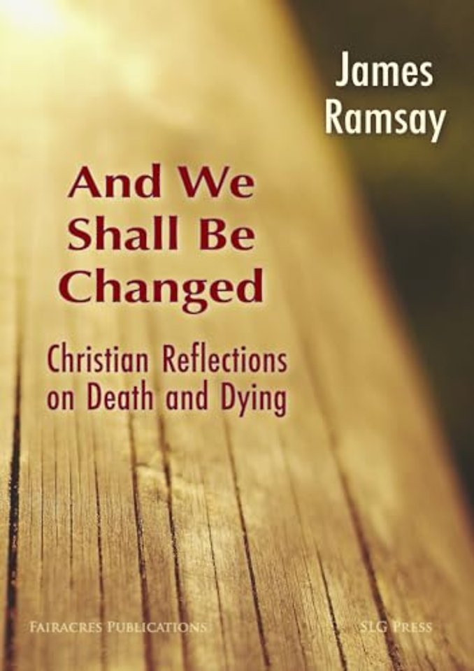 And We Shall Be Changed: Christian Reflections on Death and Dying