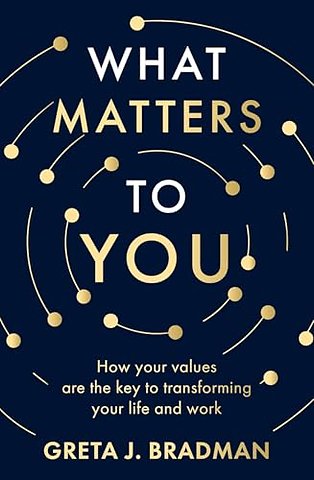 What Matters to You: How your values are the key to transforming your life and work, perfect for readers of Brene Brown, Julia Baird and Brianna Wiest