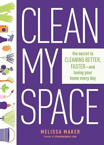 Clean My Space: The Secret to Cleaning Better, Faster - and Loving your Home Every Day