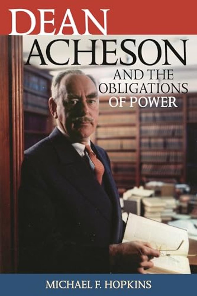 Dean Acheson and the Obligations of Power