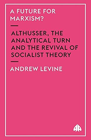 A Future for Marxism? – Althusser, the Analytical Turn and the Revival of Socialist Theory