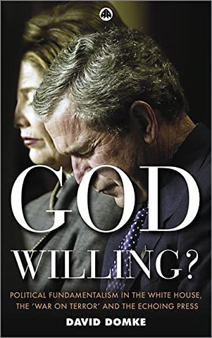 God Willing? – Political Fundamentalism in the White House, the ′War on Terror′ and the Echoing Press