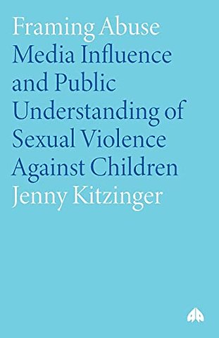 Framing Abuse – Media Influence and Public Understanding of Sexual Violence Against Children