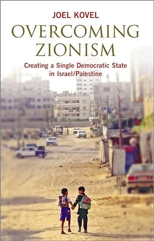 Overcoming Zionism – Creating a Single Democratic State in Israel/Palestine