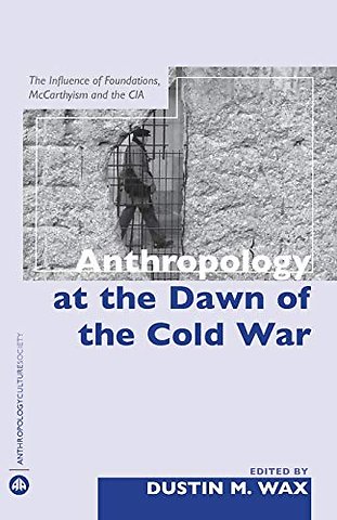 Anthropology At the Dawn of the Cold War – The Influence of Foundations, Mccarthyism and the CIA