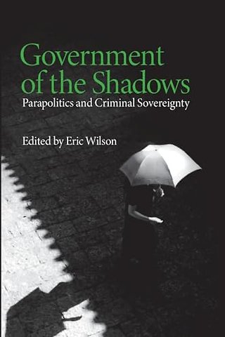 Government of the Shadows – Parapolitics and Criminal Sovereignty