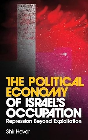 The Political Economy of Israel`s Occupation – Repression Beyond Exploitation