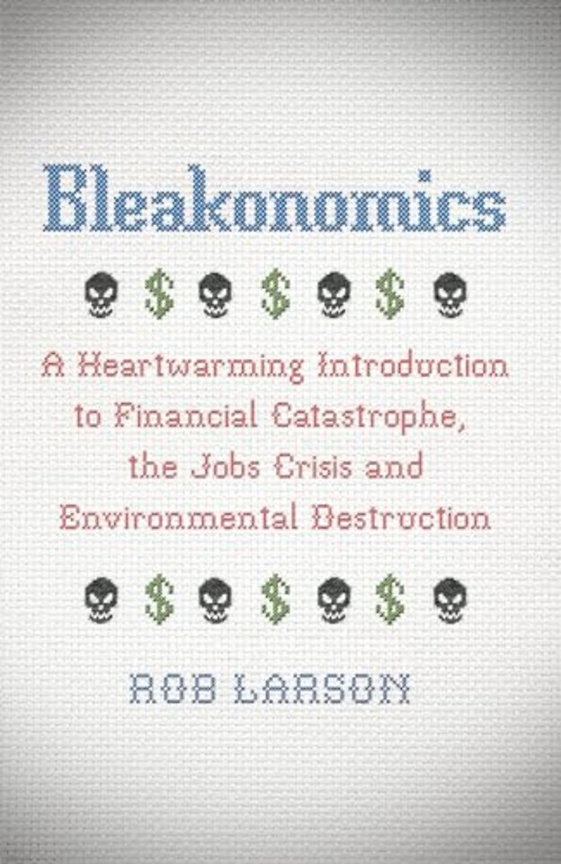 Bleakonomics – A Heartwarming Introduction to Financial Catastrophe, the Jobs Crisis and Environmental Destruction