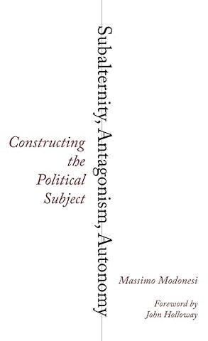 Subalternity, Antagonism, Autonomy – Constructing the Political Subject