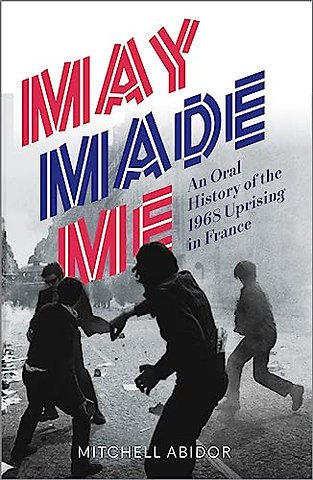 May Made Me – An Oral History of the 1968 Uprising in France