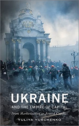 Ukraine and the Empire of Capital – From Marketisation to Armed Conflict